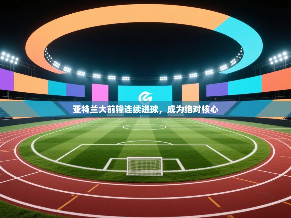 亚特兰大前锋连续进球，成为绝对核心  第2张