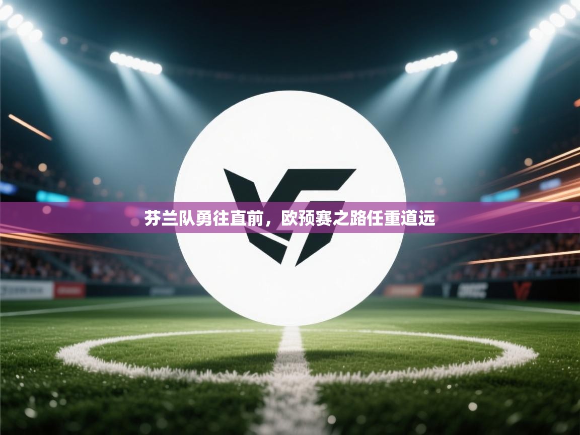 芬兰队勇往直前，欧预赛之路任重道远  第1张