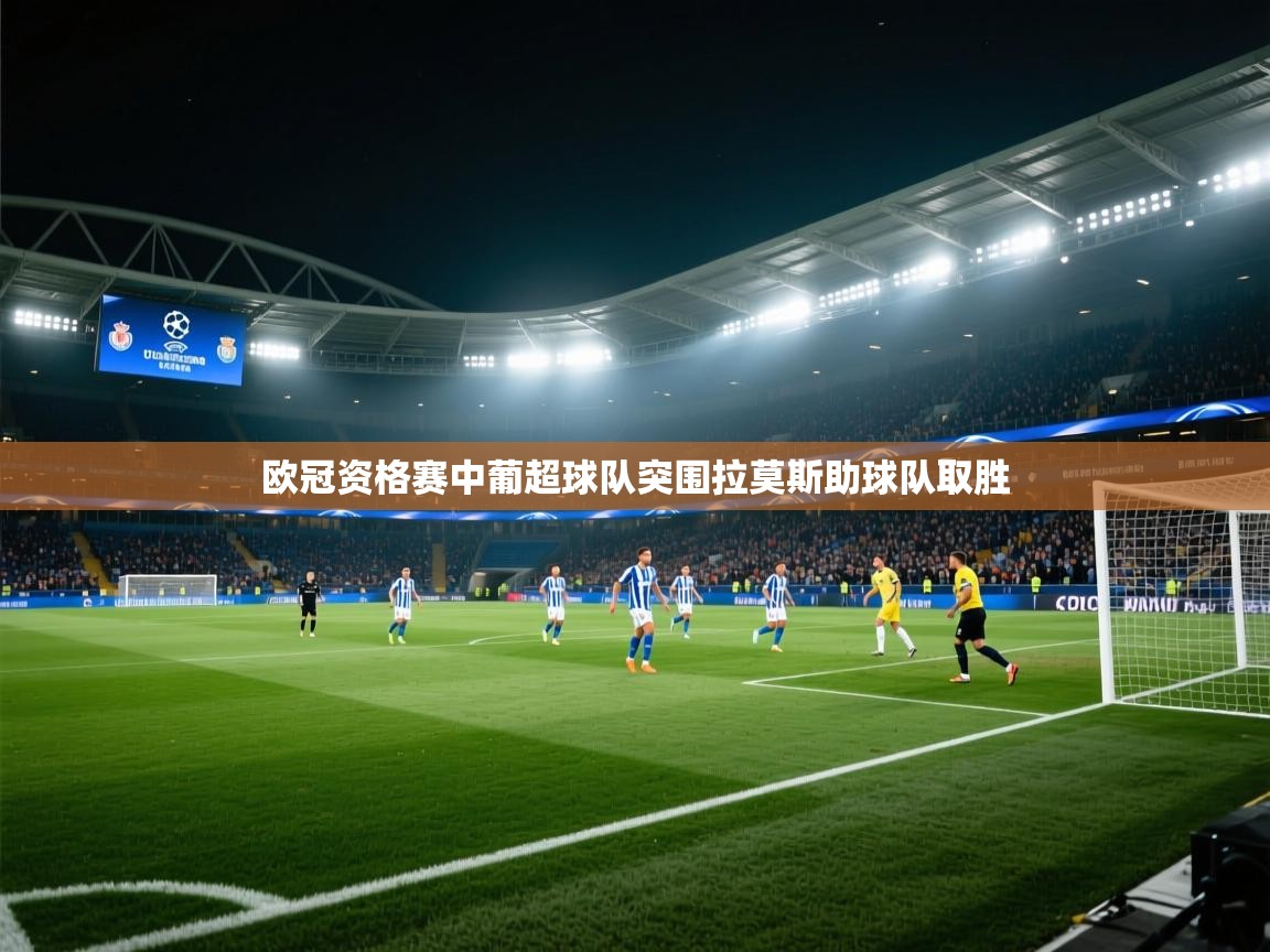 欧冠资格赛中葡超球队突围拉莫斯助球队取胜  第2张