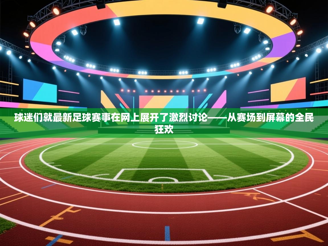 球迷们就最新足球赛事在网上展开了激烈讨论——从赛场到屏幕的全民狂欢  第1张