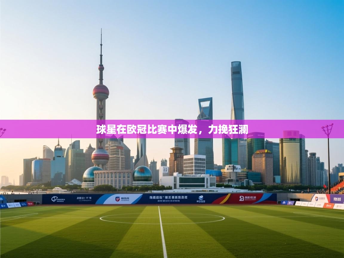 球星在欧冠比赛中爆发,力挽狂澜 第1张