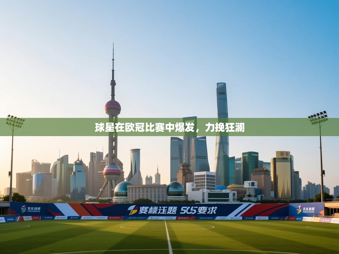 球星在欧冠比赛中爆发,力挽狂澜 第2张