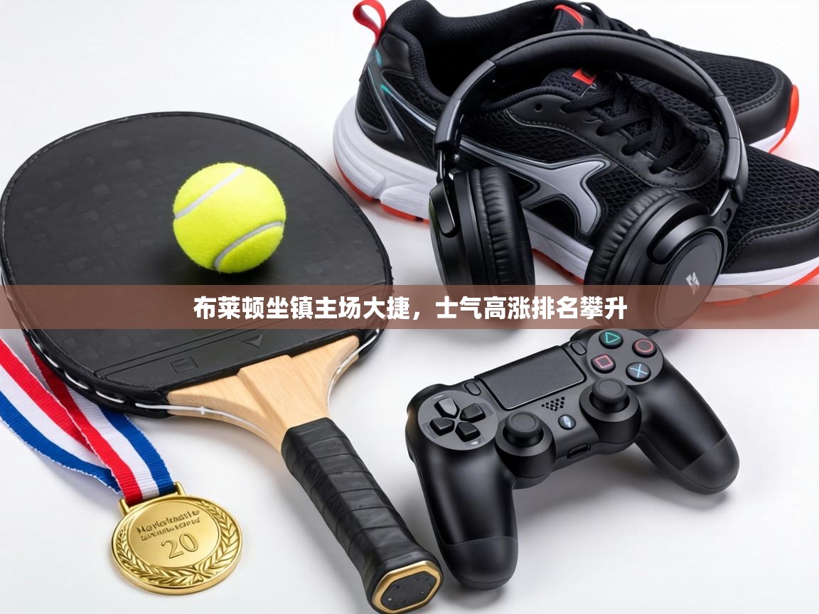 布莱顿坐镇主场大捷,士气高涨排名攀升 第2张